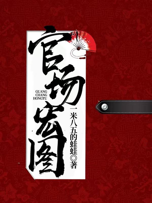 官场宏图(一米八五的蛙蛙)最新章节_官场宏图无弹窗广告_都市·青春_快追小说网